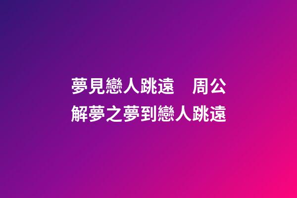 夢見戀人跳遠　周公解夢之夢到戀人跳遠